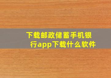 下载邮政储蓄手机银行app下载什么软件