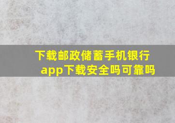 下载邮政储蓄手机银行app下载安全吗可靠吗