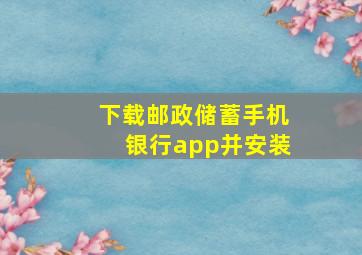 下载邮政储蓄手机银行app并安装