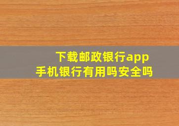 下载邮政银行app手机银行有用吗安全吗