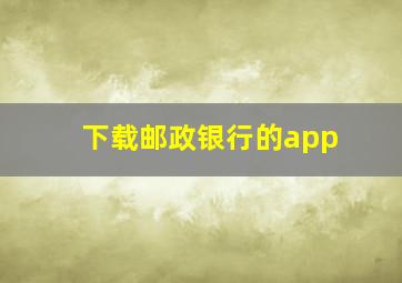 下载邮政银行的app