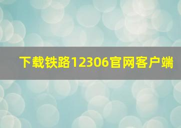 下载铁路12306官网客户端