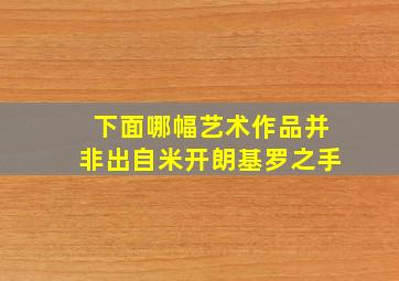 下面哪幅艺术作品并非出自米开朗基罗之手