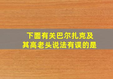 下面有关巴尔扎克及其高老头说法有误的是