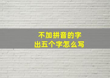 不加拼音的字出五个字怎么写