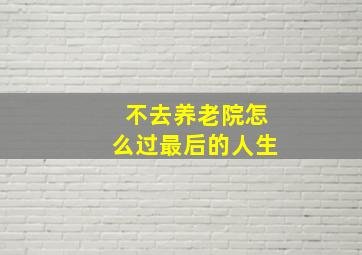 不去养老院怎么过最后的人生