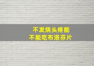 不发烧头疼能不能吃布洛芬片