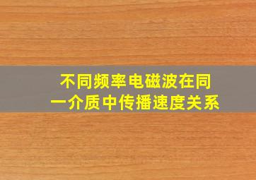 不同频率电磁波在同一介质中传播速度关系