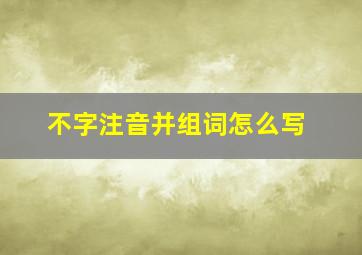 不字注音并组词怎么写