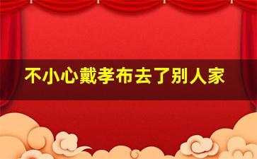 不小心戴孝布去了别人家