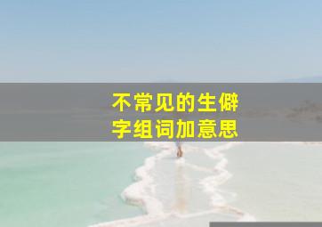 不常见的生僻字组词加意思