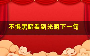 不惧黑暗看到光明下一句