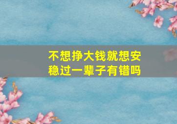 不想挣大钱就想安稳过一辈子有错吗