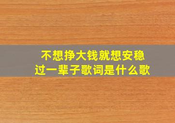 不想挣大钱就想安稳过一辈子歌词是什么歌