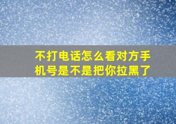 不打电话怎么看对方手机号是不是把你拉黑了