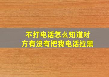 不打电话怎么知道对方有没有把我电话拉黑