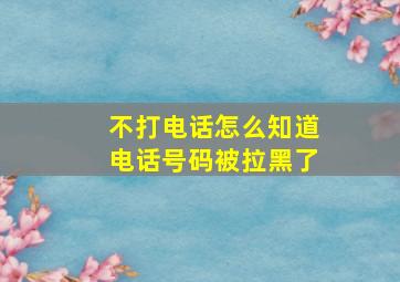 不打电话怎么知道电话号码被拉黑了