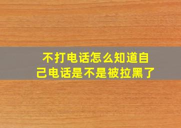 不打电话怎么知道自己电话是不是被拉黑了