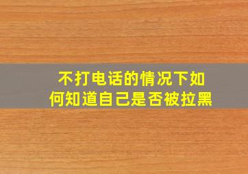 不打电话的情况下如何知道自己是否被拉黑