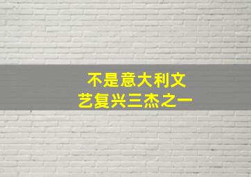 不是意大利文艺复兴三杰之一