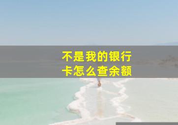 不是我的银行卡怎么查余额