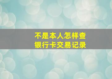 不是本人怎样查银行卡交易记录