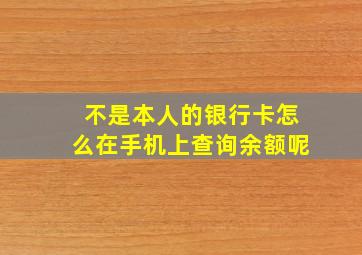 不是本人的银行卡怎么在手机上查询余额呢