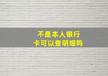 不是本人银行卡可以查明细吗