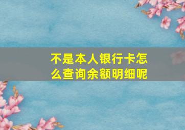 不是本人银行卡怎么查询余额明细呢