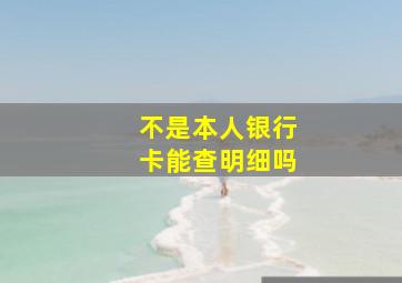 不是本人银行卡能查明细吗