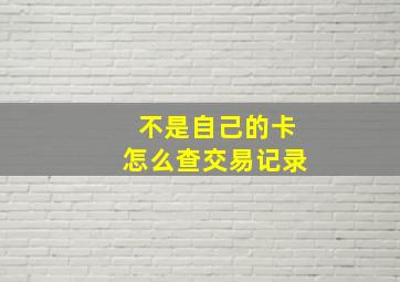 不是自己的卡怎么查交易记录