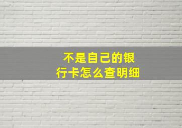 不是自己的银行卡怎么查明细