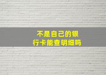 不是自己的银行卡能查明细吗