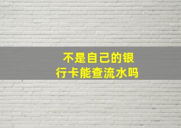 不是自己的银行卡能查流水吗