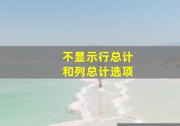 不显示行总计和列总计选项