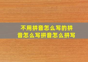 不用拼音怎么写的拼音怎么写拼音怎么拼写