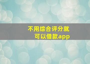 不用综合评分就可以借款app