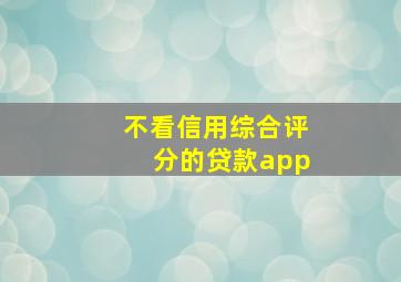 不看信用综合评分的贷款app