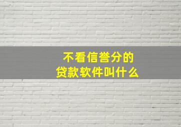 不看信誉分的贷款软件叫什么