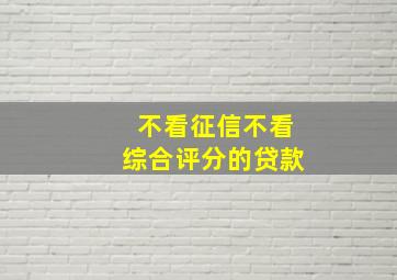 不看征信不看综合评分的贷款