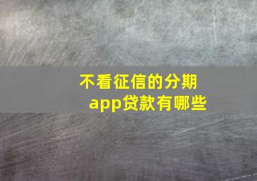 不看征信的分期app贷款有哪些