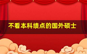 不看本科绩点的国外硕士