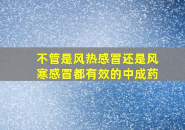 不管是风热感冒还是风寒感冒都有效的中成药