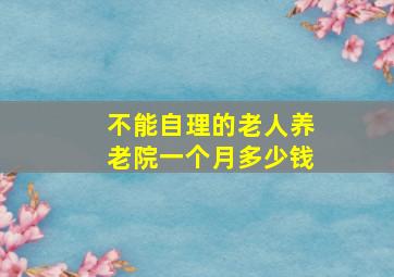 不能自理的老人养老院一个月多少钱