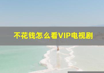 不花钱怎么看VIP电视剧