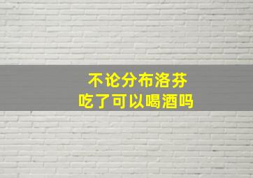 不论分布洛芬吃了可以喝酒吗