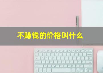 不赚钱的价格叫什么