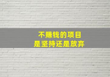 不赚钱的项目是坚持还是放弃