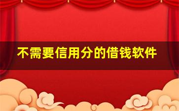 不需要信用分的借钱软件