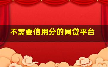 不需要信用分的网贷平台